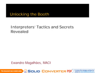 Unlocking the Booth


Interpreters’ Tactics and Secrets
Revealed




Ewandro Magalhães, MACI
 