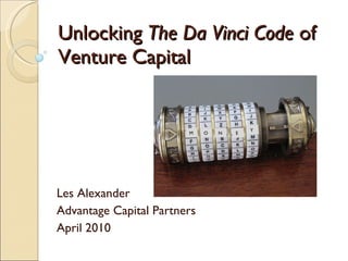 Unlocking  The Da Vinci Code  of Venture Capital Les Alexander Advantage Capital Partners April 2010 M O N E Y 