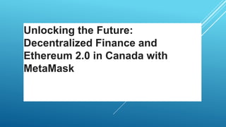 Unlocking the Future:
Decentralized Finance and
Ethereum 2.0 in Canada with
MetaMask
 