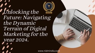 Unlocking the
Future: Navigating
the Dynamic
Terrain of Digital
Marketing for the
year 2024.
www.nidmindia.com
 