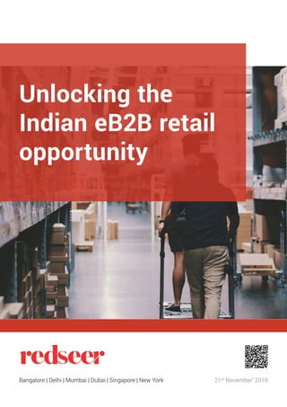 21st
November’ 2019
Unlocking the
Indian eB2B retail
opportunity
Bangalore | Delhi | Mumbai | Dubai | Singapore | New York
 