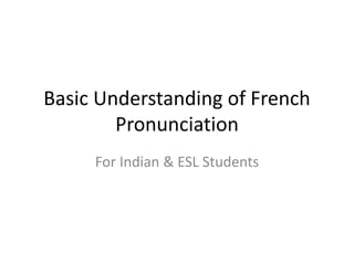 Basic Understanding of French
Pronunciation
For Indian & ESL Students
 