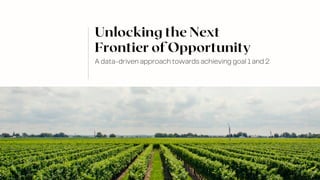 A data-driven approach towards achieving goal 1 and 2
Unlocking the Next
Frontier of Opportunity
 