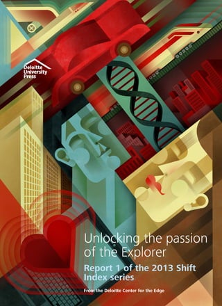 Unlocking the passion
of the Explorer
Report 1 of the 2013 Shift
Index series
From the Deloitte Center for the Edge
 