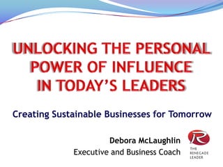 Creating Sustainable Businesses for Tomorrow

                      Debora McLaughlin
             Executive and Business Coach
 