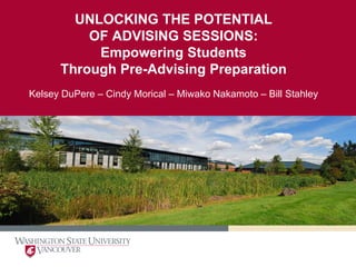 UNLOCKING THE POTENTIAL
          OF ADVISING SESSIONS:
           Empowering Students
      Through Pre-Advising Preparation
Kelsey DuPere – Cindy Morical – Miwako Nakamoto – Bill Stahley
 