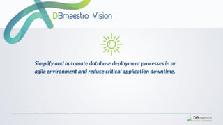 Simplify and automate database deployment processes in an
agile environment and reduce critical application downtime.
 