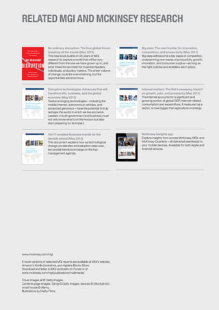 RELATED MGI AND MCKINSEY RESEARCH
No ordinary disruption: The four global forces
breaking all the trends (May 2015)
This new book builds on 25 years of MGI
research to explore a world that will be very
different from the one we have grown up in, and
what these forces mean for business leaders,
individuals, and policy makers. The sheer volume
of change could be overwhelming, but the
opportunities are enormous.
Disruptive technologies: Advances that will
transform life, business, and the global
economy (May 2013)
Twelve emerging technologies – including the
mobile Internet, autonomous vehicles, and
advanced genomics – have the potential to truly
reshape the world in which we live and work.
Leaders in both government and business must
not only know what’s on the horizon but also
start preparing for its impact.
Ten IT-enabled business trends for the
decade ahead (May 2013)
This document explains how as technological
change accelerates and adoption rates soar,
ten pivotal trends loom large on the top-
management agenda.
Big data: The next frontier for innovation,
competition, and productivity (May 2011)
Big data will become a key basis of competition,
underpinning new waves of productivity growth,
innovation, and consumer surplus—as long as
the right policies and enablers are in place.
Internet matters: The Net’s sweeping impact
on growth, jobs, and prosperity (May 2011)
The Internet accounts for a significant and
growing portion of global GDP, Internet-related
consumption and expenditure, if measured as a
sector, is now bigger than agriculture or energy.
McKinsey Insights app
Explore insights from across McKinsey, MGI, and
McKinsey Quarterly—all delivered seamlessly to
your mobile devices. Available for both Apple and
Android devices.
www.mckinsey.com/mgi
E-book versions of selected MGI reports are available at MGI’s website,
Amazon’s Kindle bookstore, and Apple’s iBooks Store.
Download and listen to MGI podcasts on iTunes or at
www.mckinsey.com/mgi/publications/multimedia/
Cover images all © Getty Images.
Contents page images: Oil rig © Getty Images; devices © iStockphoto;
smart house © Alamy.
Illustrations by Darby Films.
 