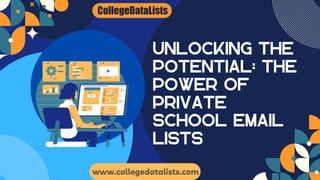 UNLOCKING THE
POTENTIAL: THE
POWER OF
PRIVATE
SCHOOL EMAIL
LISTS
www.collegedatalists.com
 