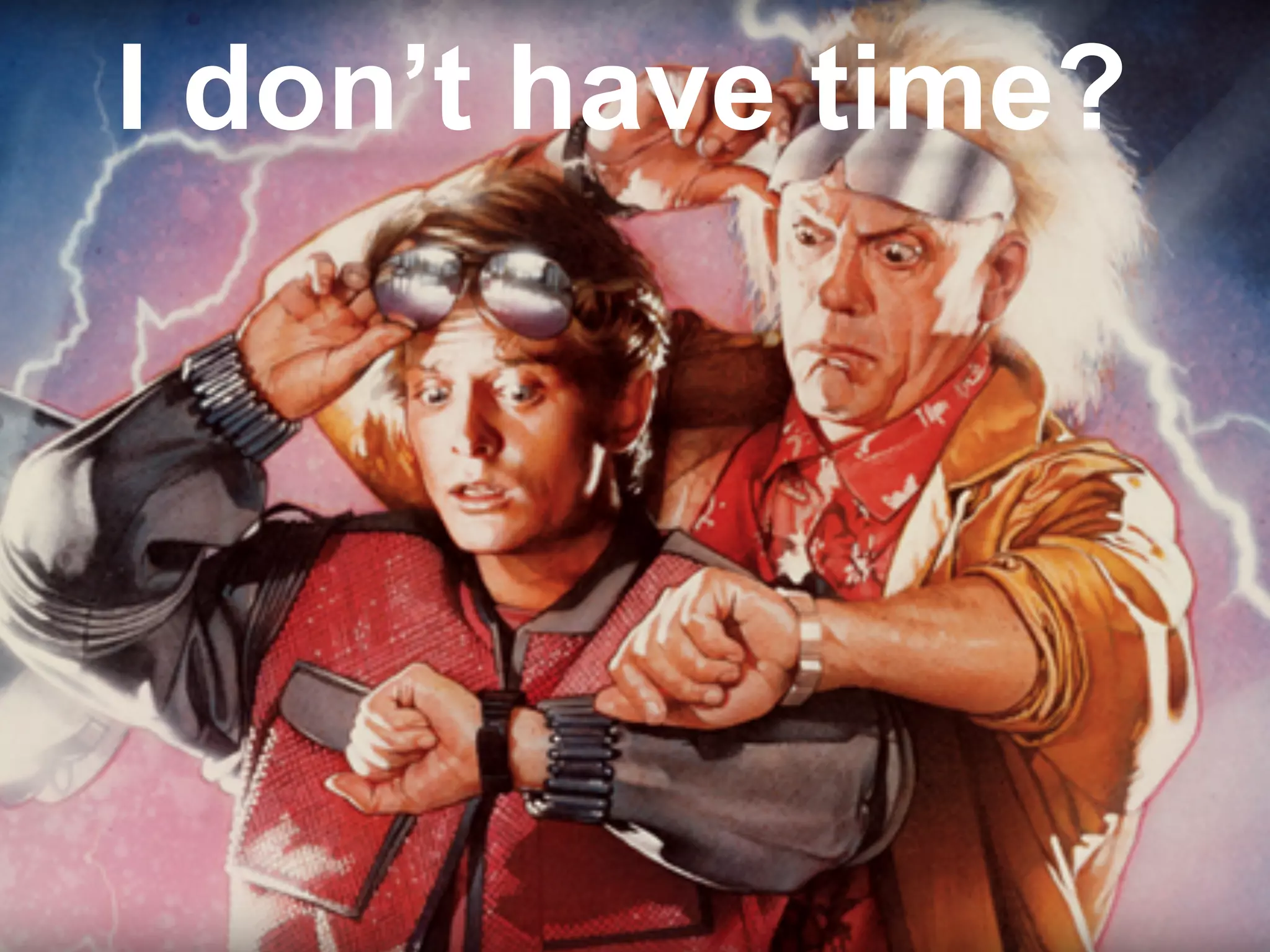 I don’t have time?
 