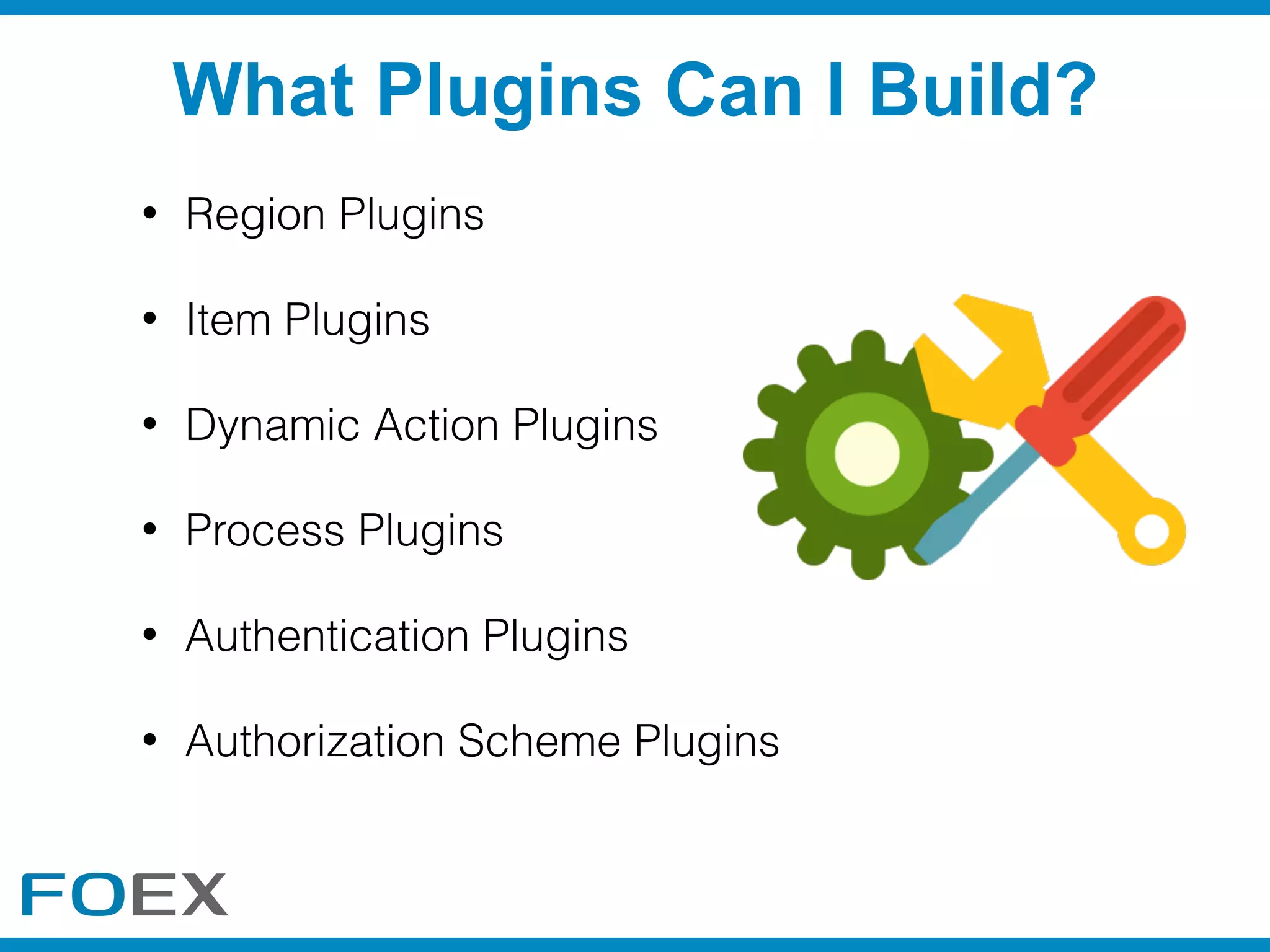 What Plugins Can I Build?
• Region Plugins
• Item Plugins
• Dynamic Action Plugins
• Process Plugins
• Authentication Plugins
• Authorization Scheme Plugins
 