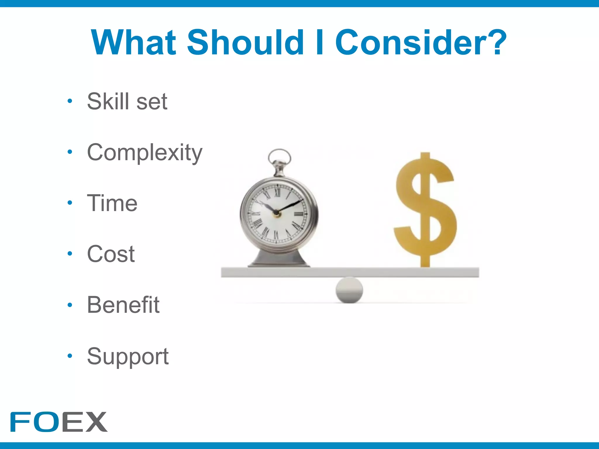• Skill set
• Complexity
• Time
• Cost
• Benefit
• Support
What Should I Consider?
 