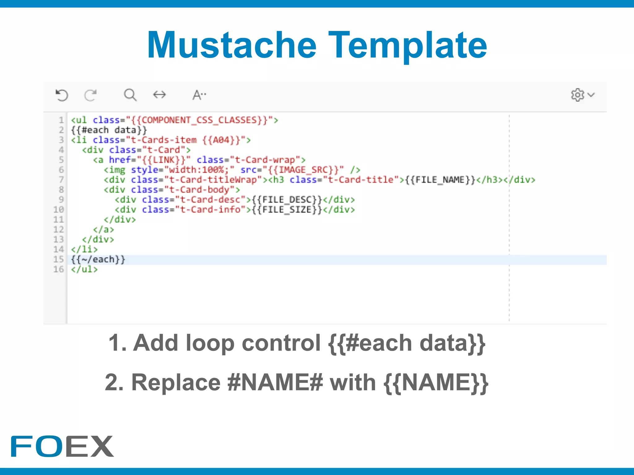 Mustache Template
1. Add loop control {{#each data}}
2. Replace #NAME# with {{NAME}}
 