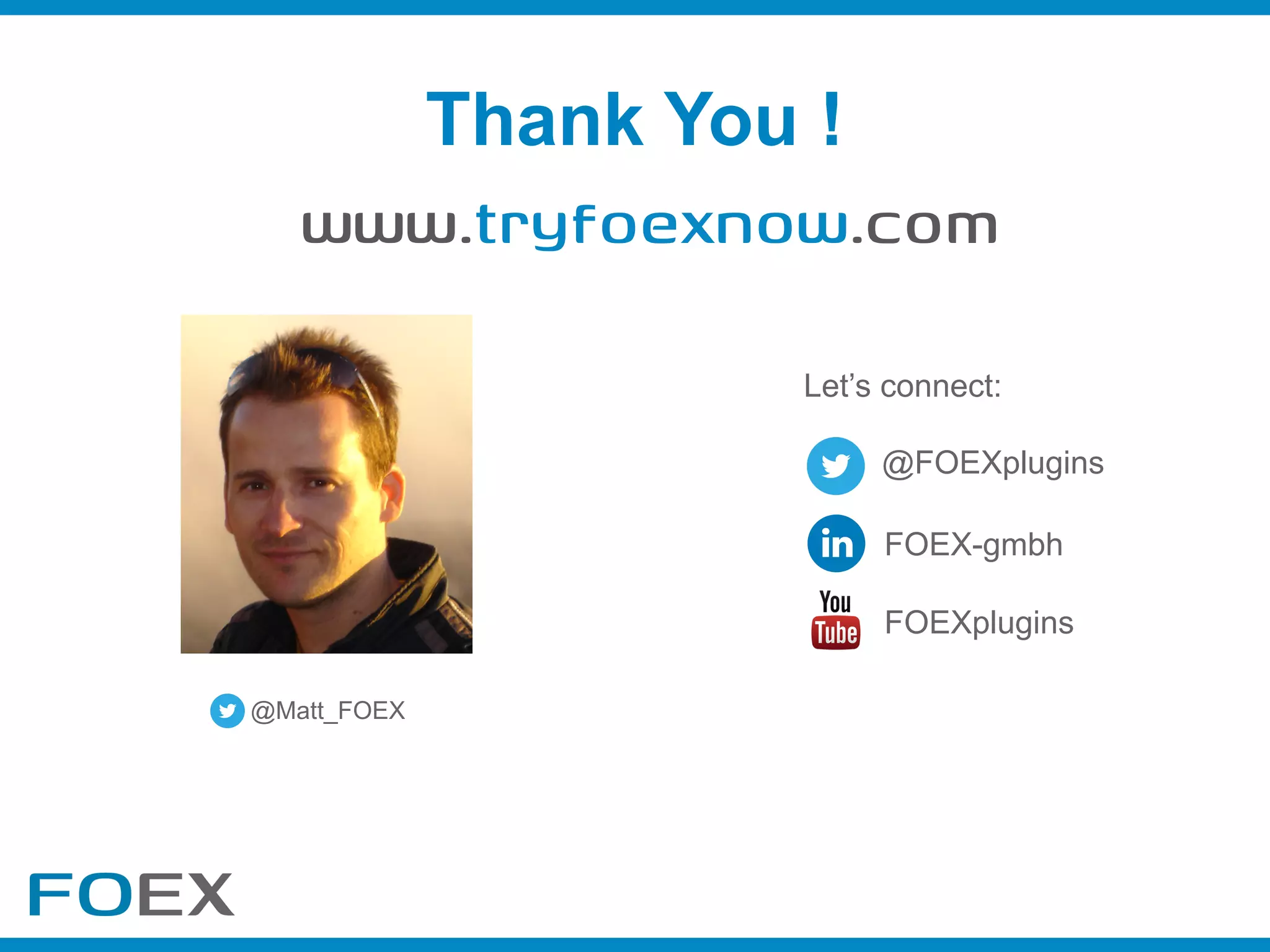 @FOEXplugins
FOEX-gmbh
FOEXplugins
Let’s connect:
Thank You !
@Matt_FOEX
www.tryfoexnow.com
 