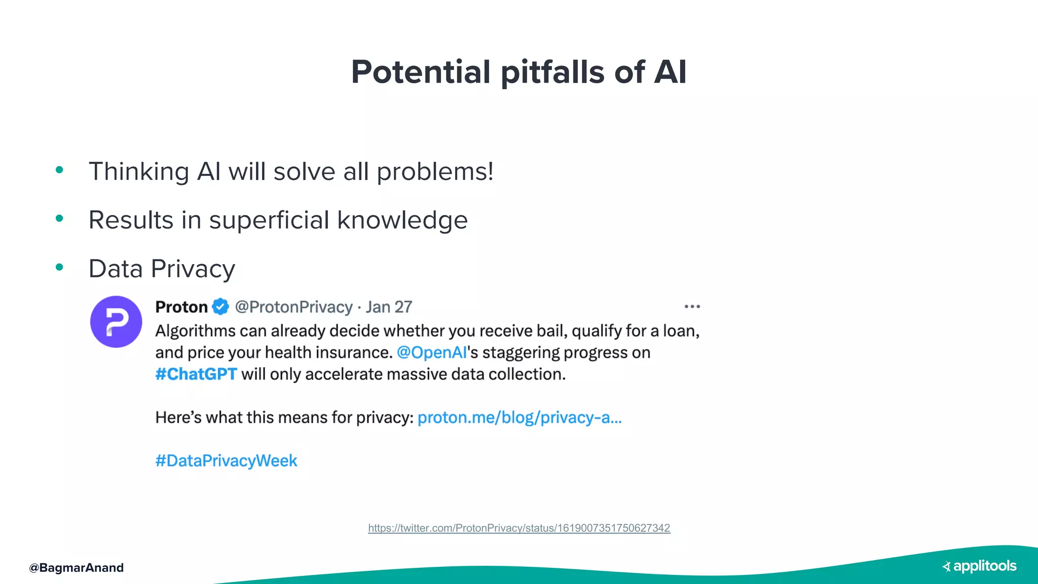 @BagmarAnand
Potential pitfalls of AI
• Thinking AI will solve all problems!
• Results in superficial knowledge
• Data Privacy
https://twitter.com/ProtonPrivacy/status/1619007351750627342
 