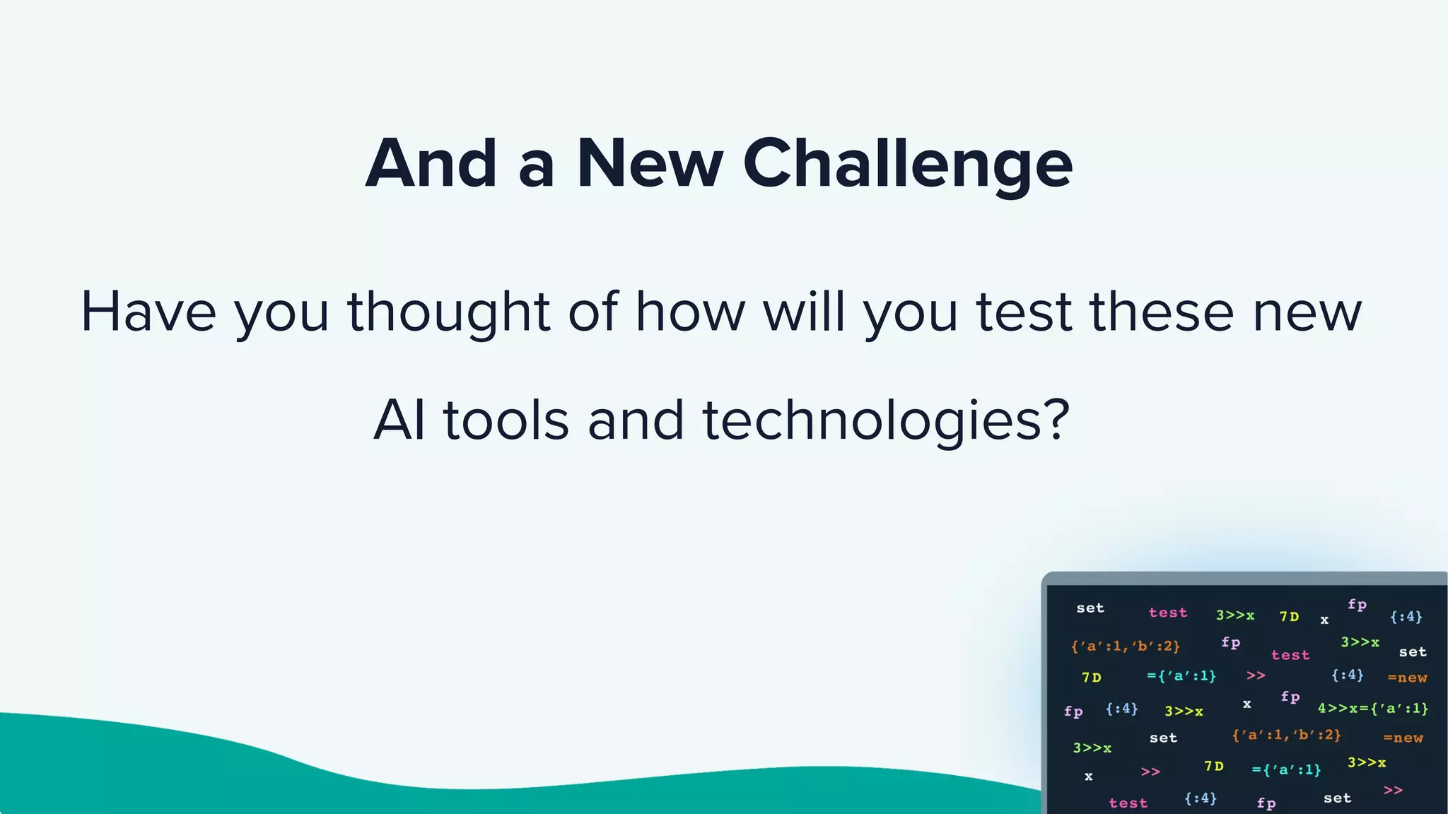 And a New Challenge
Have you thought of how will you test these new
AI tools and technologies?
 