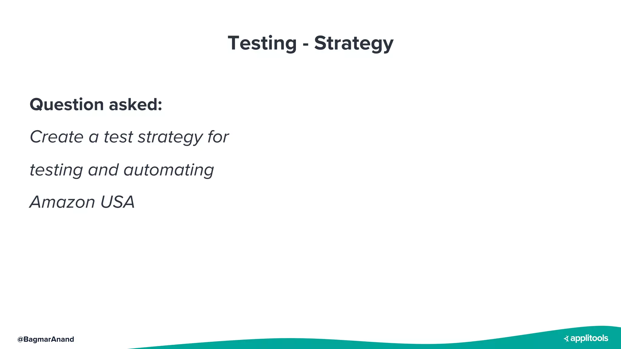 @BagmarAnand
Testing - Strategy
Question asked:
Create a test strategy for
testing and automating
Amazon USA
 