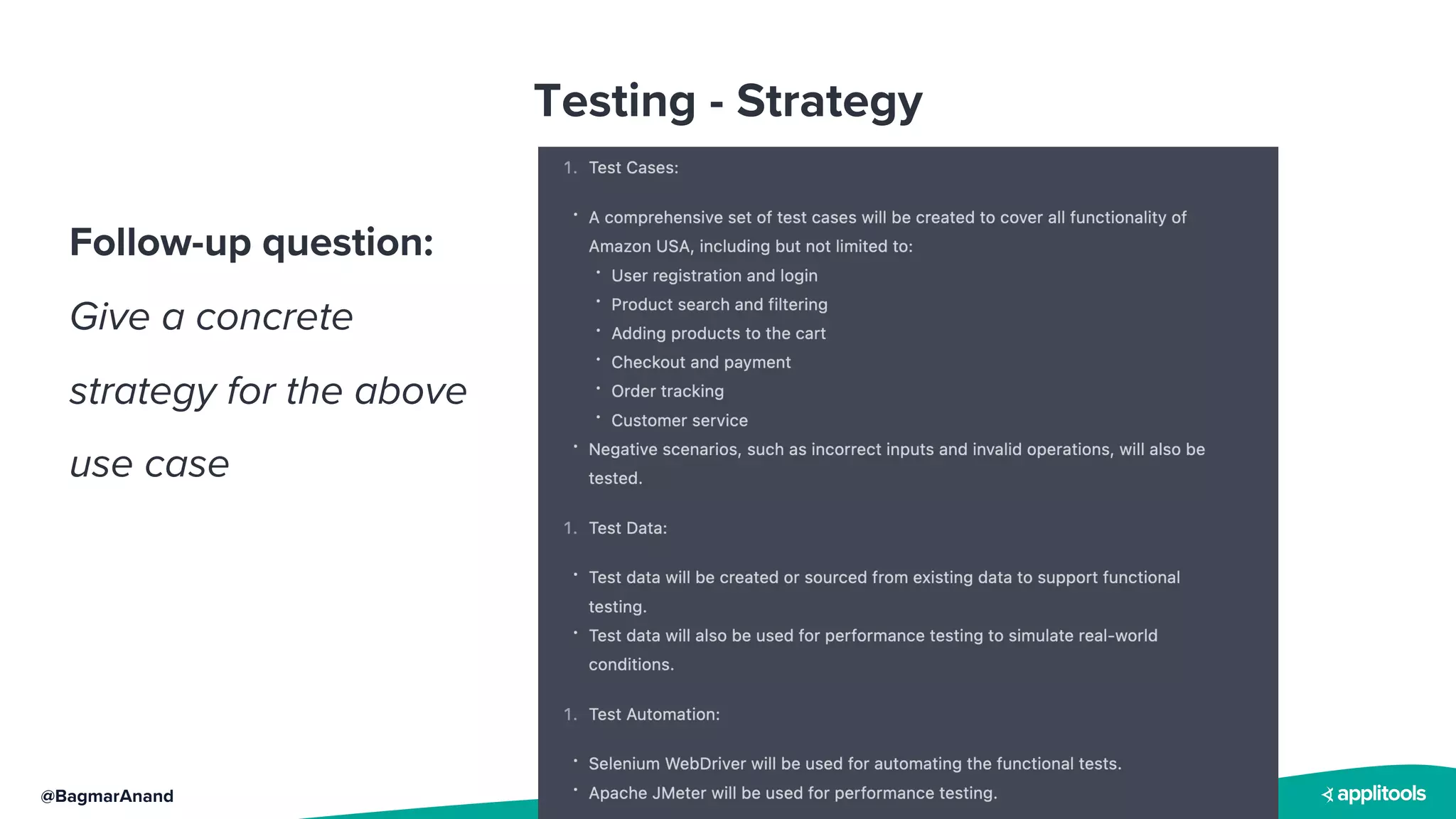 @BagmarAnand
Testing - Strategy
Follow-up question:
Give a concrete
strategy for the above
use case
 