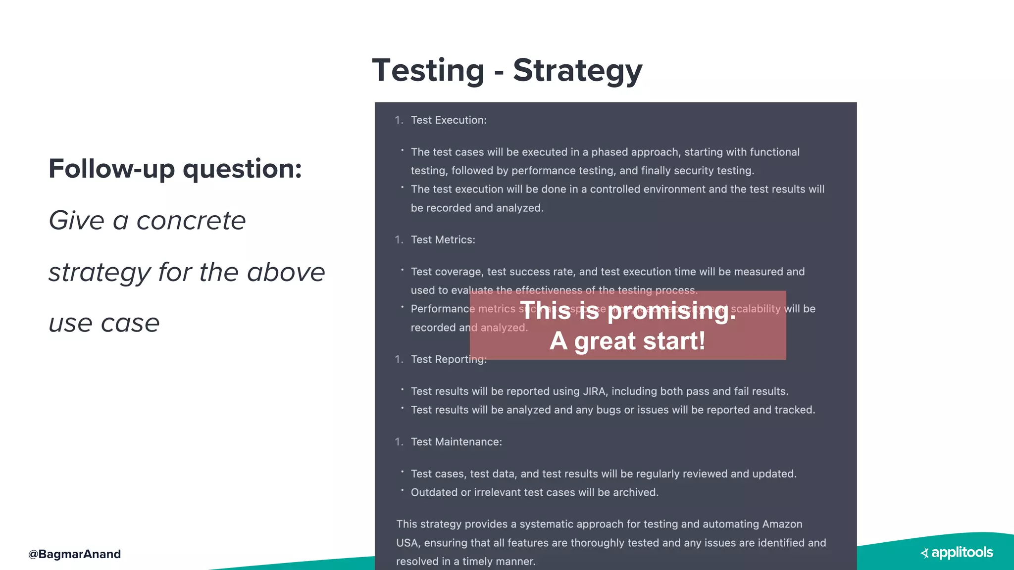 @BagmarAnand
Testing - Strategy
Follow-up question:
Give a concrete
strategy for the above
use case This is promising.
A great start!
 
