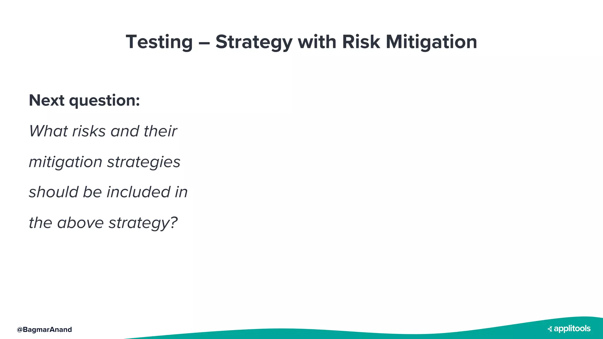@BagmarAnand
Testing – Strategy with Risk Mitigation
Next question:
What risks and their
mitigation strategies
should be included in
the above strategy?
 