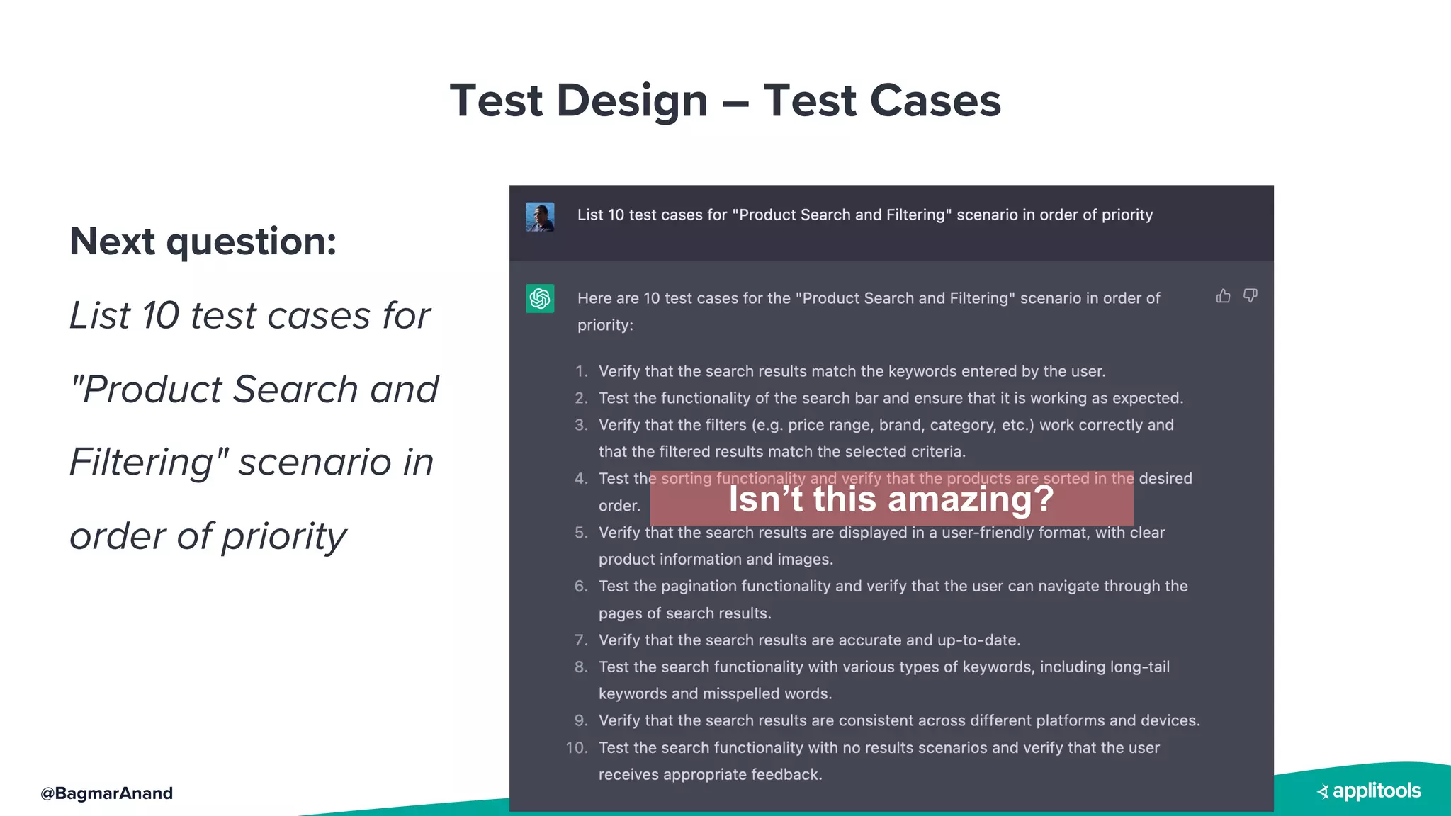 @BagmarAnand
Test Design – Test Cases
Next question:
List 10 test cases for
"Product Search and
Filtering" scenario in
order of priority
Isn’t this amazing?
 