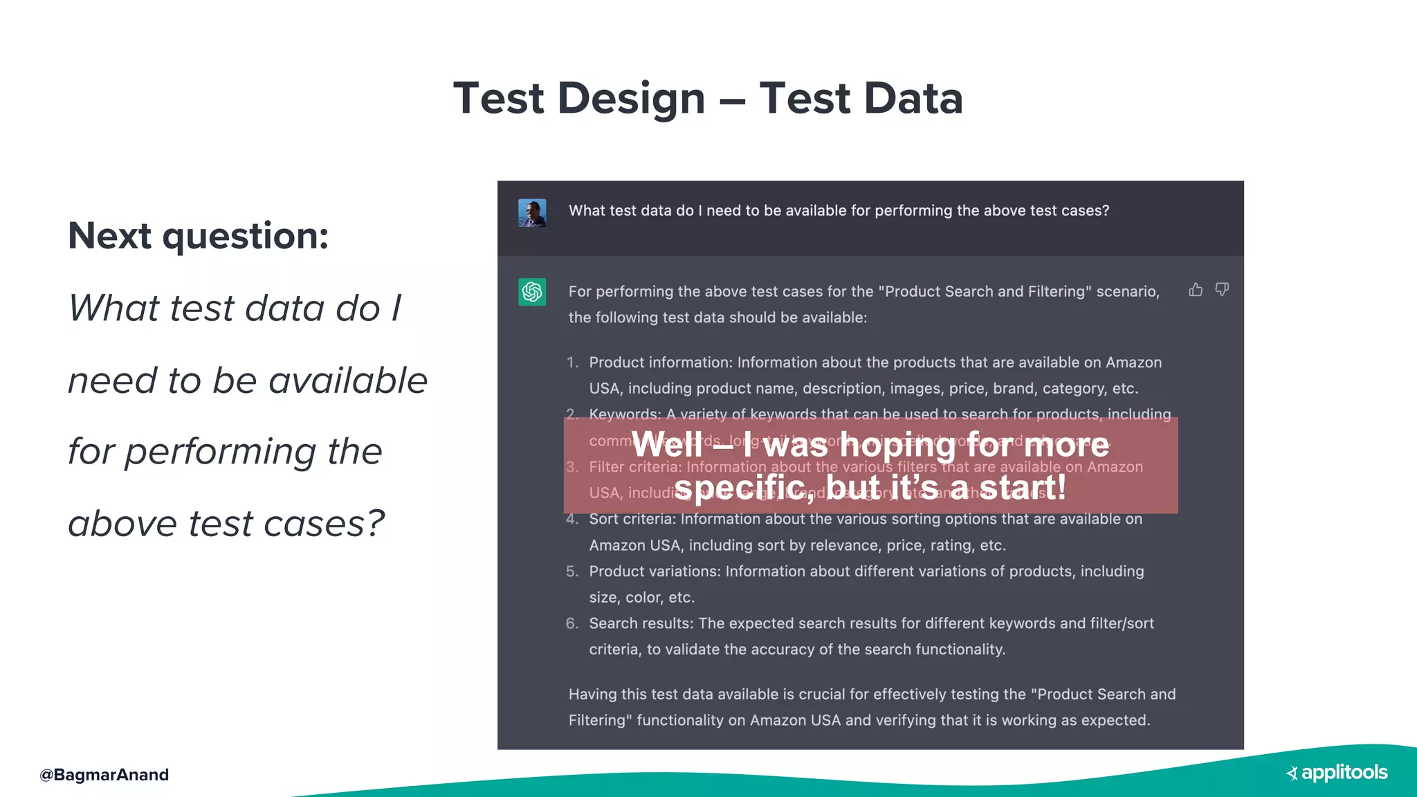 @BagmarAnand
Test Design – Test Data
Next question:
What test data do I
need to be available
for performing the
above test cases?
Well – I was hoping for more
specific, but it’s a start!
 