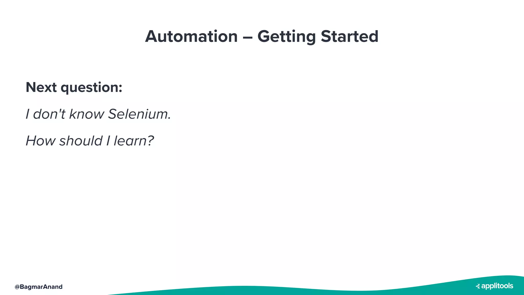 @BagmarAnand
Automation – Getting Started
Next question:
I don't know Selenium.
How should I learn?
 
