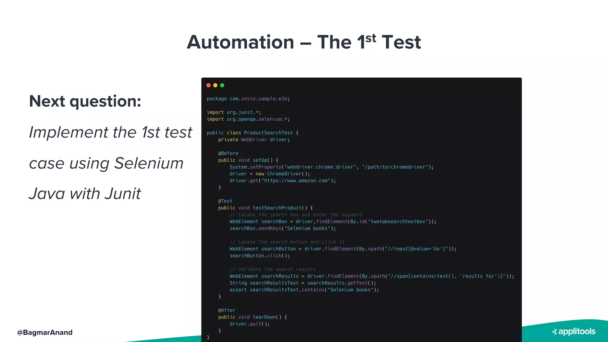 @BagmarAnand
Automation – The 1st Test
Next question:
Implement the 1st test
case using Selenium
Java with Junit
 