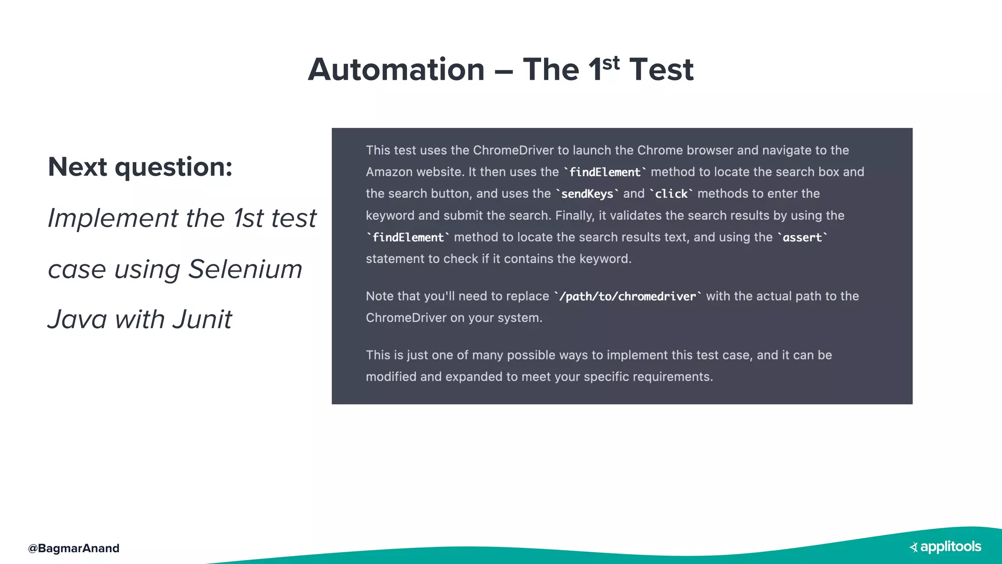 @BagmarAnand
Automation – The 1st Test
Next question:
Implement the 1st test
case using Selenium
Java with Junit
 