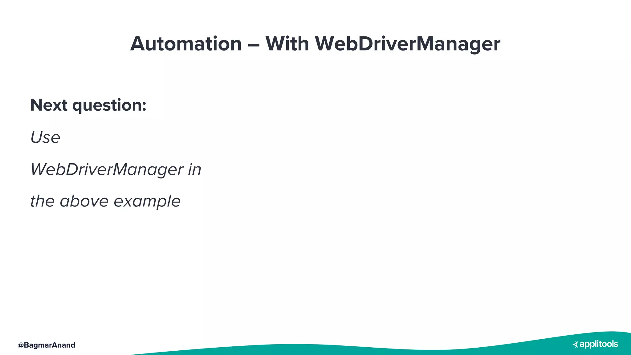 @BagmarAnand
Automation – With WebDriverManager
Next question:
Use
WebDriverManager in
the above example
 