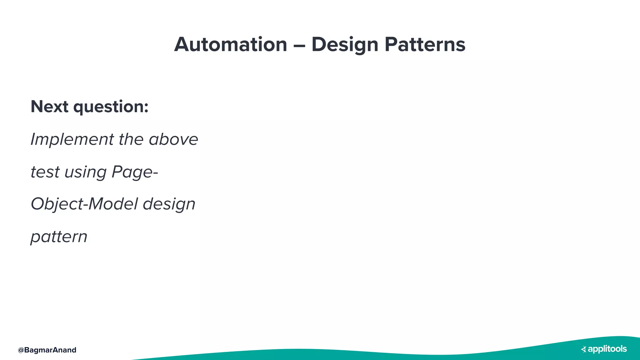 @BagmarAnand
Automation – Design Patterns
Next question:
Implement the above
test using Page-
Object-Model design
pattern
 