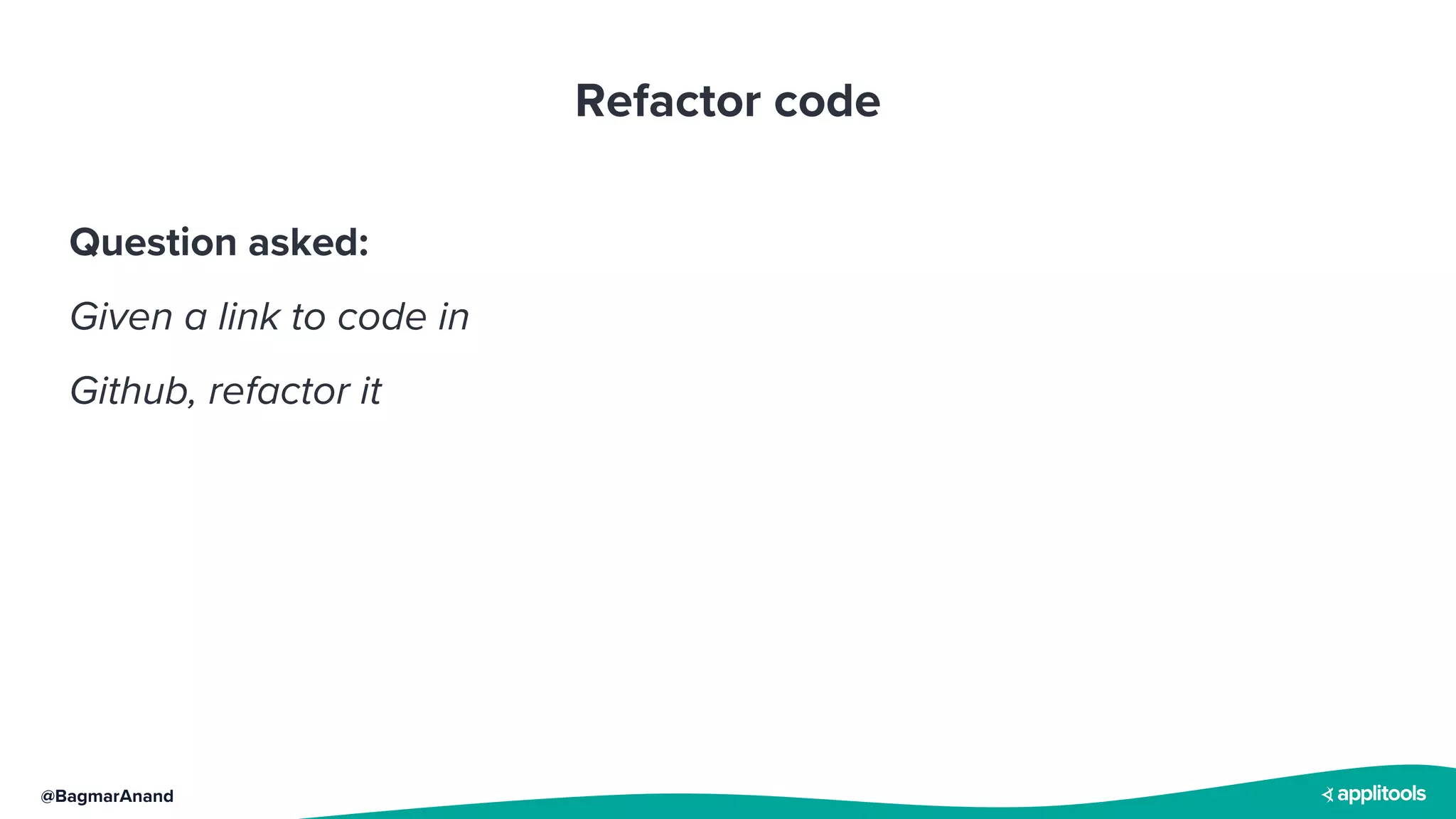 @BagmarAnand
Refactor code
Question asked:
Given a link to code in
Github, refactor it
 