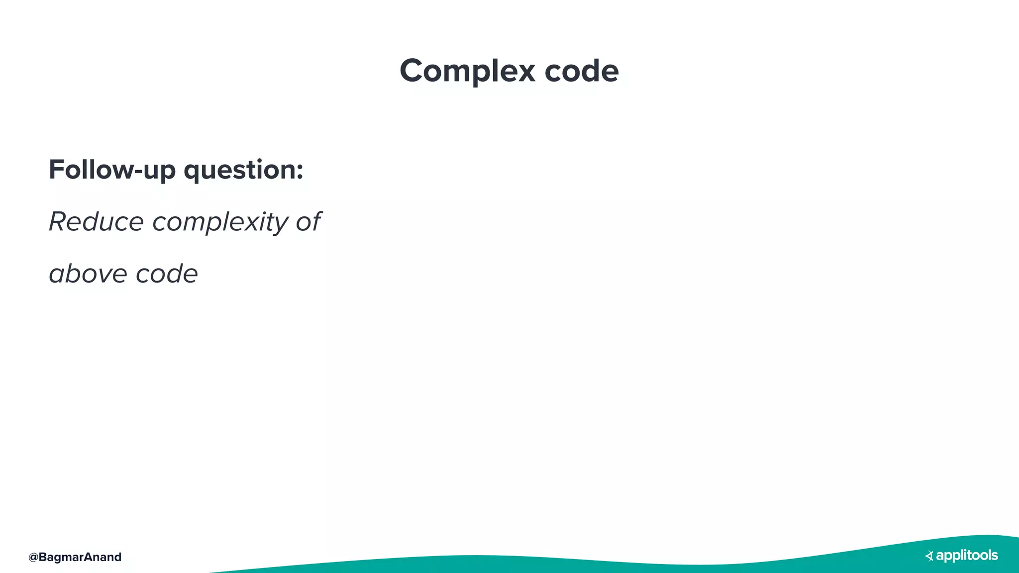 @BagmarAnand
Complex code
Follow-up question:
Reduce complexity of
above code
 