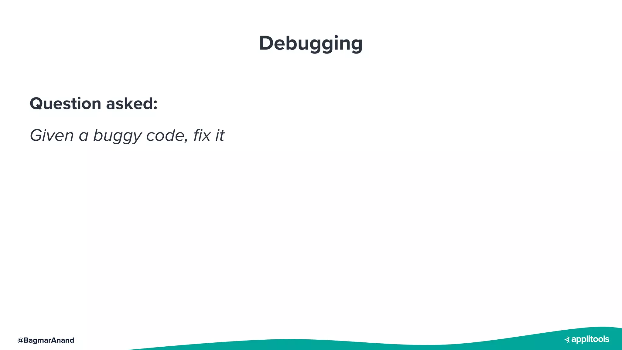@BagmarAnand
Debugging
Question asked:
Given a buggy code, fix it
 