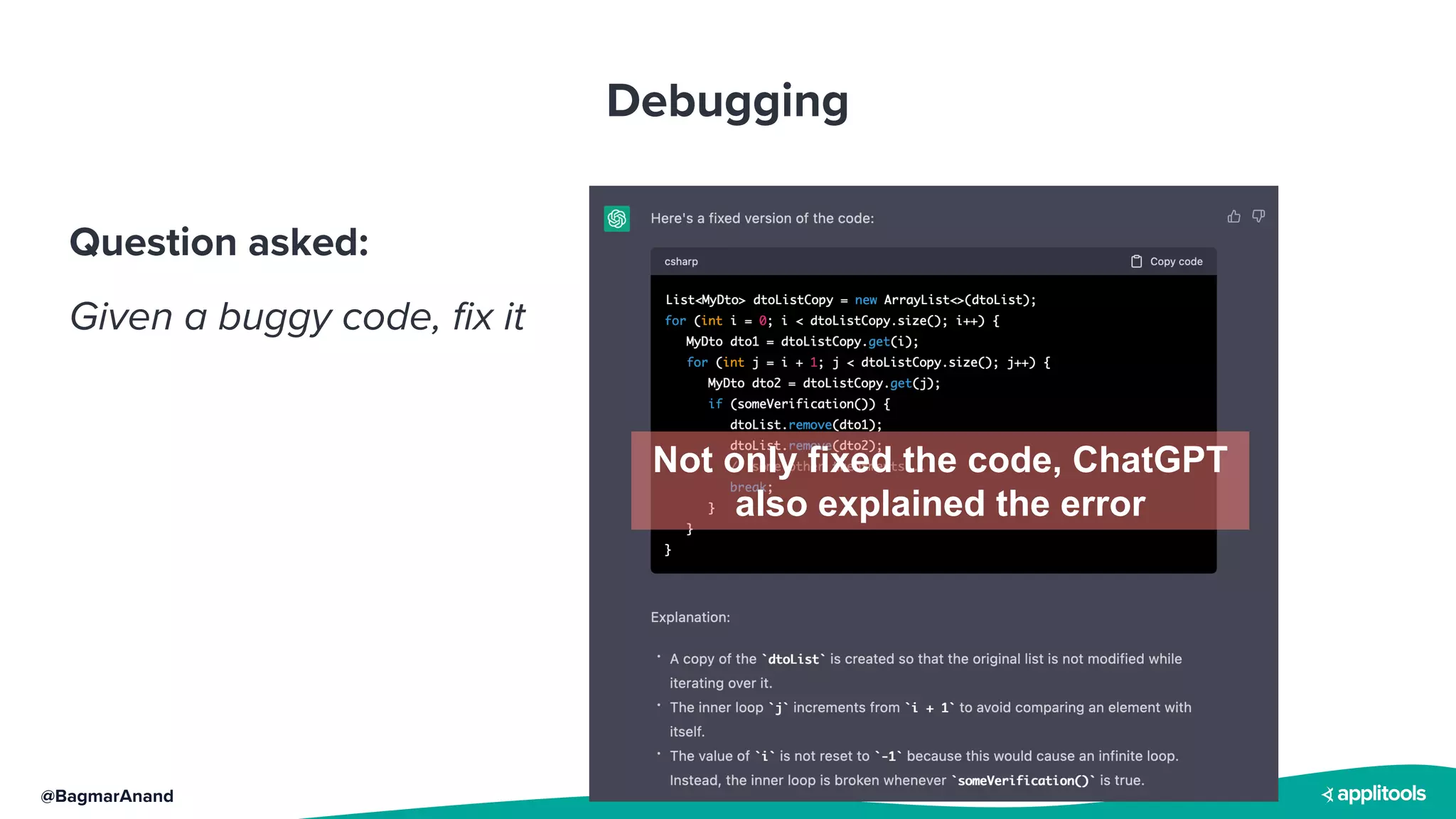 @BagmarAnand
Debugging
Question asked:
Given a buggy code, fix it
Not only fixed the code, ChatGPT
also explained the error
 
