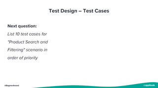 @BagmarAnand
Test Design – Test Cases
Next question:
List 10 test cases for
"Product Search and
Filtering" scenario in
order of priority
 