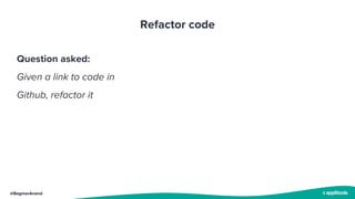 @BagmarAnand
Refactor code
Question asked:
Given a link to code in
Github, refactor it
 