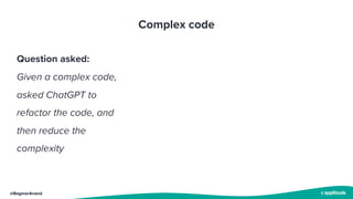 @BagmarAnand
Complex code
Question asked:
Given a complex code,
asked ChatGPT to
refactor the code, and
then reduce the
complexity
 