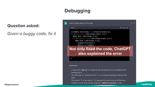@BagmarAnand
Debugging
Question asked:
Given a buggy code, fix it
Not only fixed the code, ChatGPT
also explained the error
 