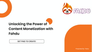 GET PAID TO CREATE!
Presented By: Fahdu
Unlocking the Power of
Content Monetization with
Fahdu
 