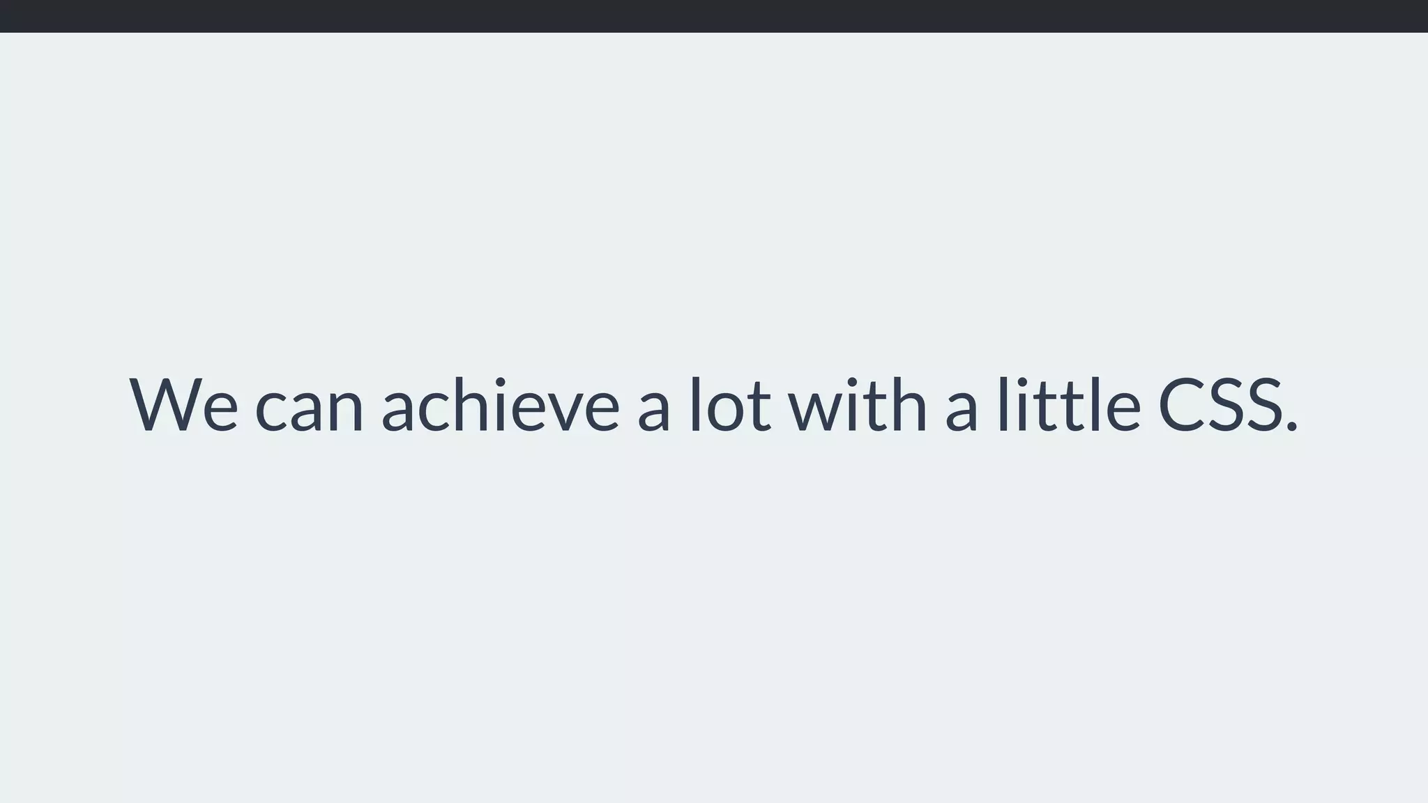 We can achieve a lot with a little CSS.
 