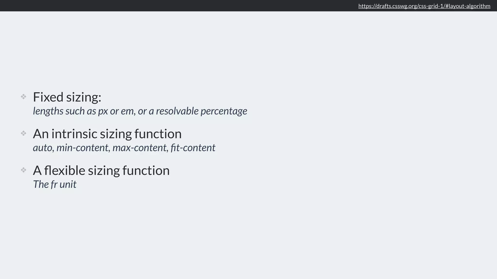 ❖ Fixed sizing:  
lengths such as px or em, or a resolvable percentage
❖ An intrinsic sizing function 
auto, min-content, max-content, ﬁt-content
❖ A ﬂexible sizing function 
The fr unit
https://drafts.csswg.org/css-grid-1/#layout-algorithm
 