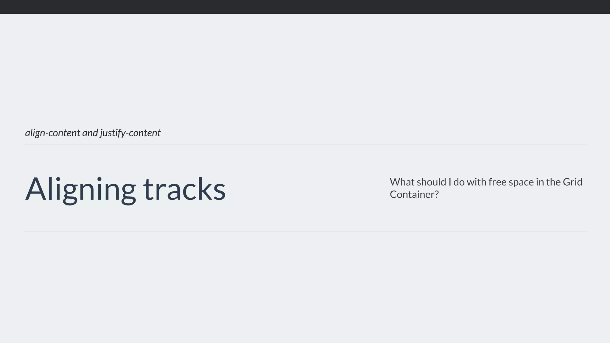 align-content and justify-content
Aligning tracks What should I do with free space in the Grid
Container?
 