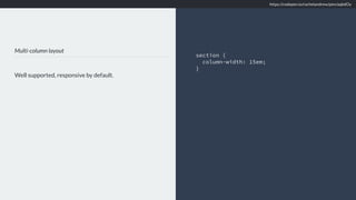 Multi-column layout
Well supported, responsive by default.
section {
column-width: 15em;
}
https://codepen.io/rachelandrew/pen/aqbdOy
 