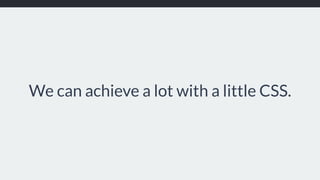 We can achieve a lot with a little CSS.
 