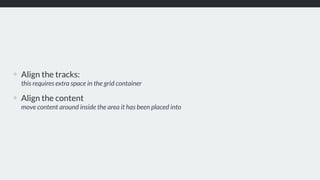 ❖ Align the tracks:  
this requires extra space in the grid container
❖ Align the content 
move content around inside the area it has been placed into
 