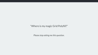 Please stop asking me this question.
“Where is my magic Grid Polyﬁll?”
 