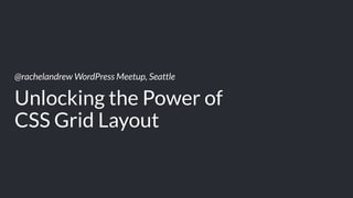 @rachelandrew WordPress Meetup, Seattle
Unlocking the Power of  
CSS Grid Layout
 