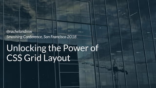 @rachelandrew  
Smashing Conference, San Francisco 2018
Unlocking the Power of  
CSS Grid Layout
 