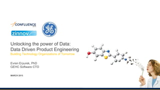 Unlocking the power of Data:
Data Driven Product Engineering
Building Technology Organizations of Tomorrow
Evren Eryurek, PhD
GEHC Software CTO
MARCH 2015
 